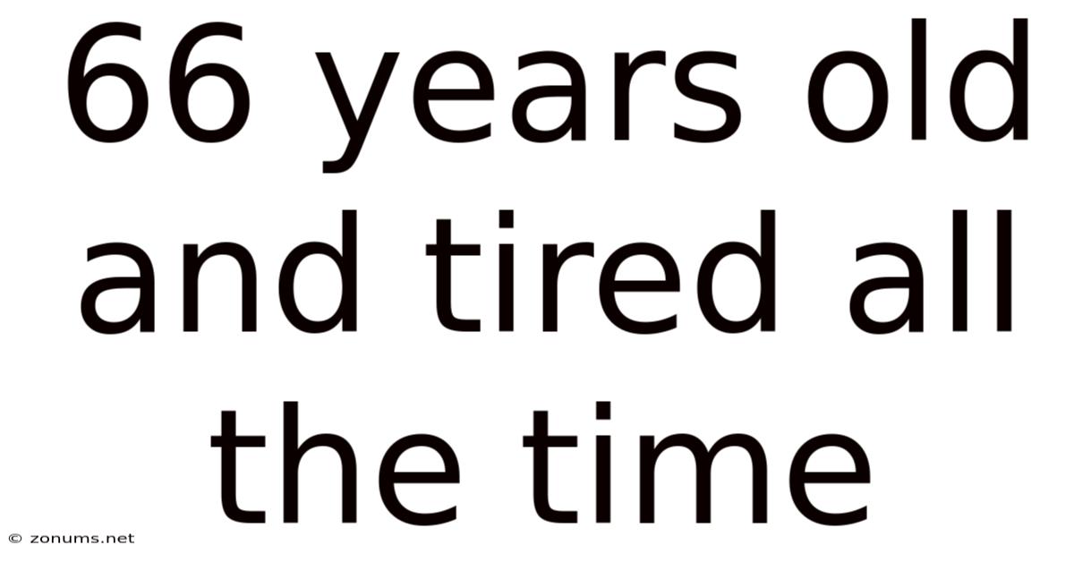 66 Years Old And Tired All The Time