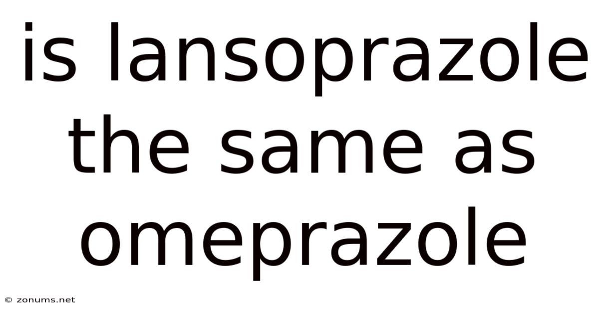 Is Lansoprazole The Same As Omeprazole