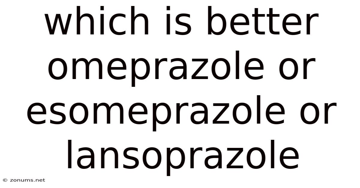 Which Is Better Omeprazole Or Esomeprazole Or Lansoprazole